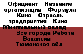 Официант › Название организации ­ Формула Кино › Отрасль предприятия ­ Кино › Минимальный оклад ­ 20 000 - Все города Работа » Вакансии   . Тюменская обл.